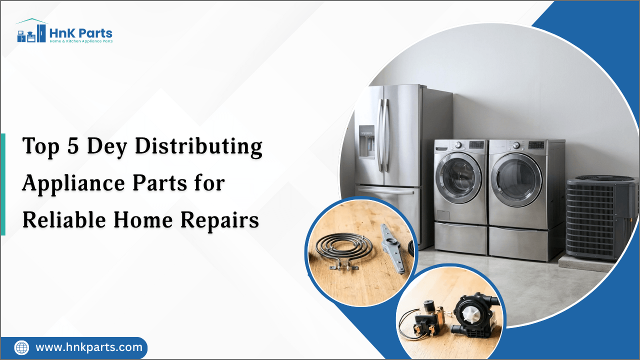 Top 5 Dey Distributing Appliance Parts for Reliable Home Repairs